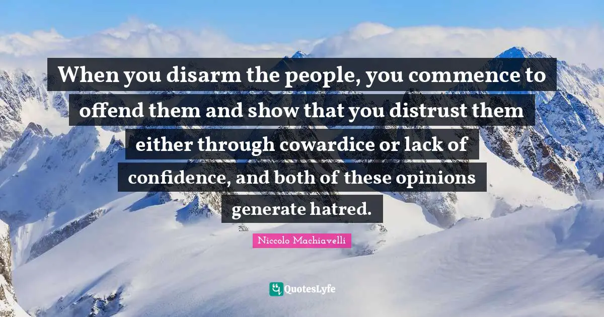 Lack Quotes: "When you disarm the people, you commence to offend them and show that you distrust them either through cowardice or lack of confidence, and both of these opinions generate hatred."