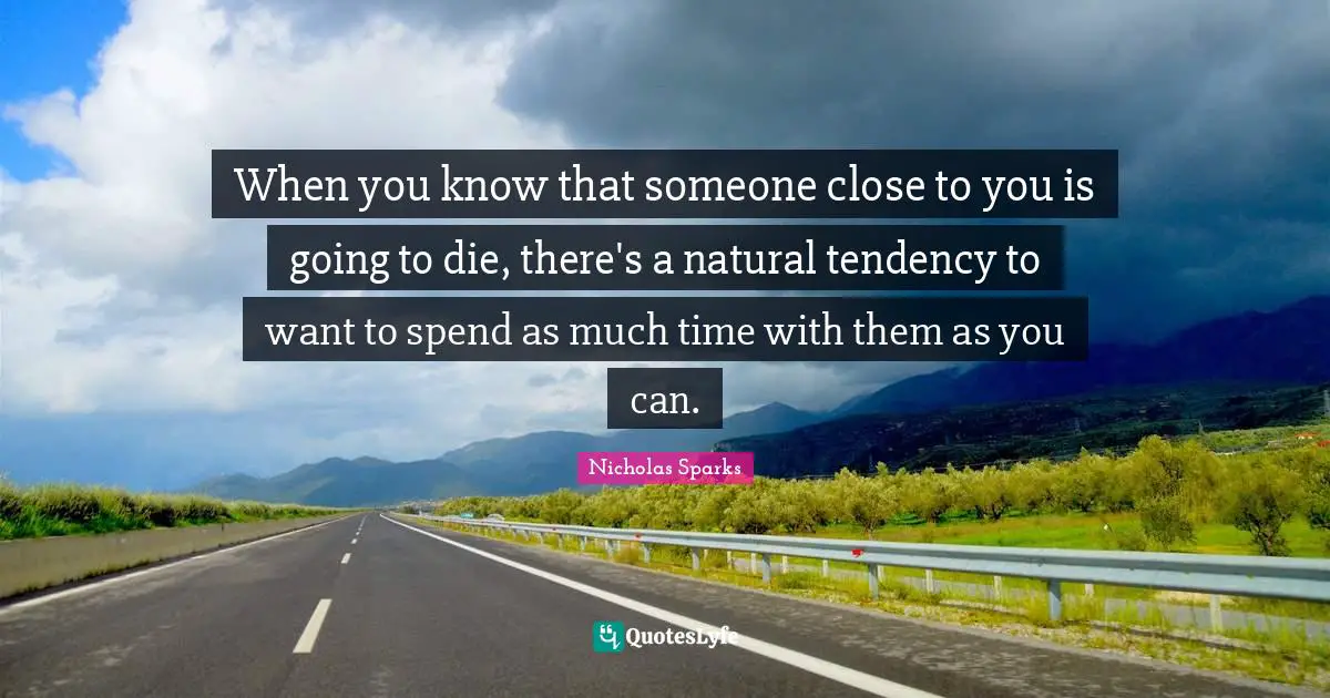 When you know that someone close to you is going to die, there's a natural tendency to want to spend as much time with them as you can.
