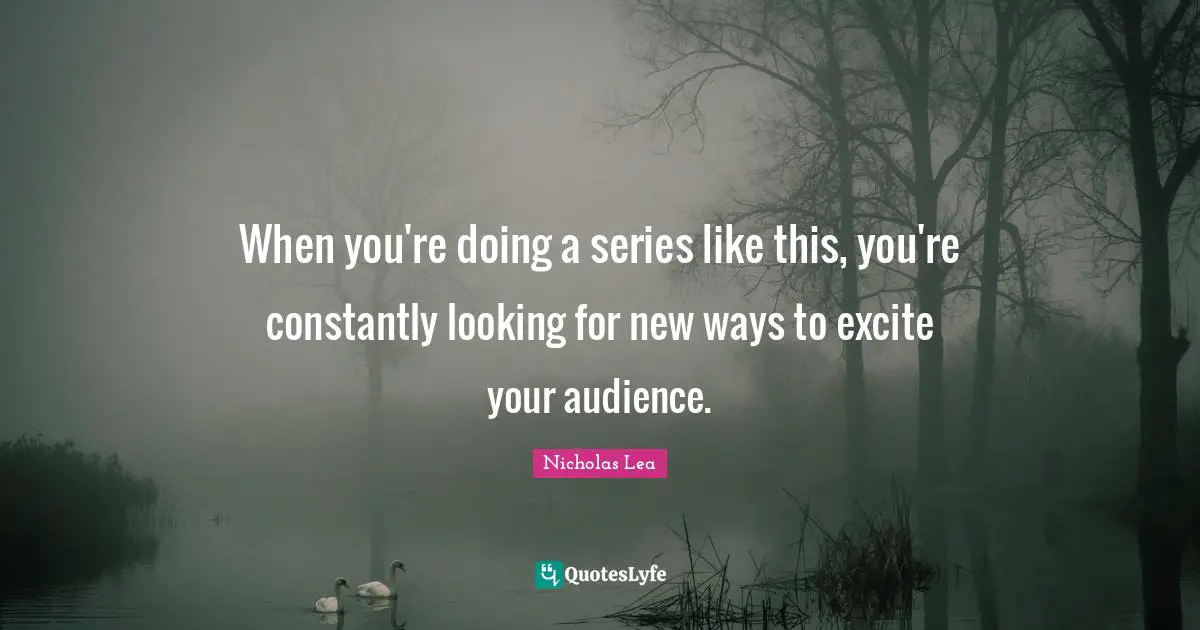 Nicholas Lea Quotes: "When you're doing a series like this, you're constantly looking for new ways to excite your audience."