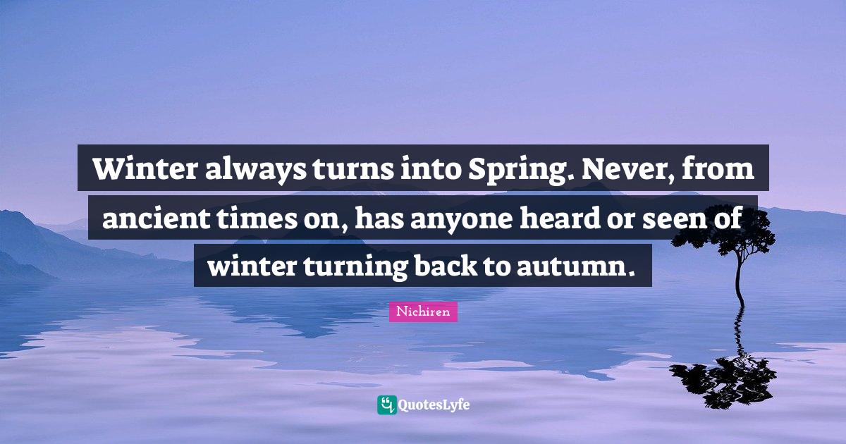 Winter always turns into Spring. Never, from ancient times on, has any