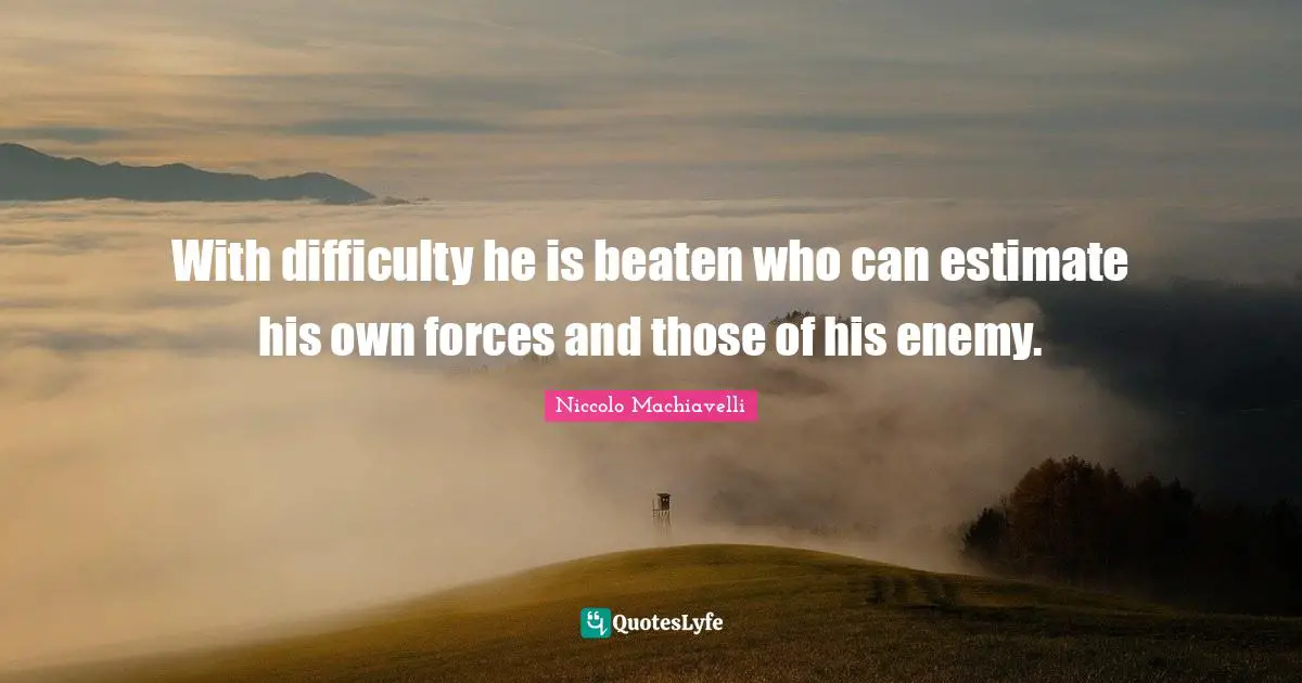 With difficulty he is beaten who can estimate his own forces and those of his enemy.