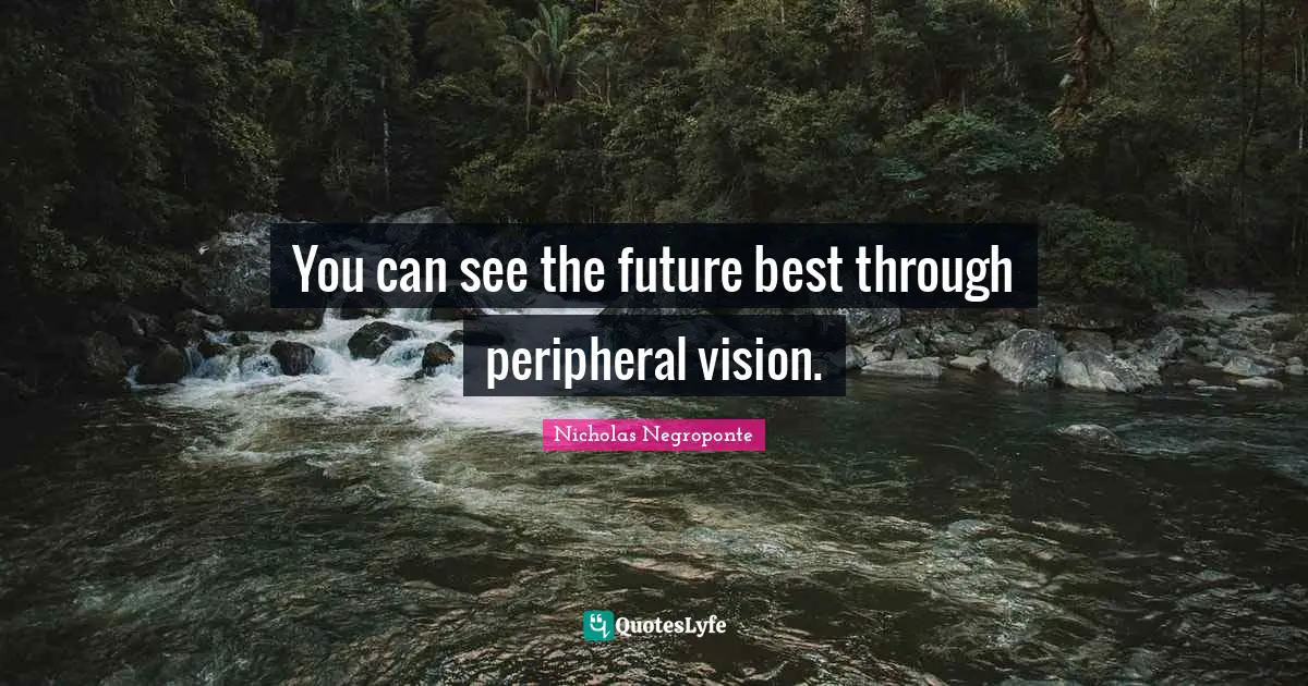 You can see the future best through peripheral vision.
