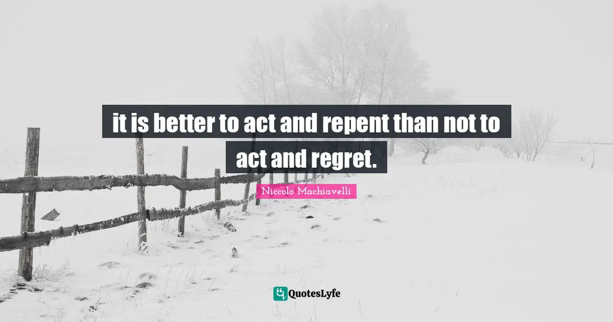 Regret Quotes: "it is better to act and repent than not to act and regret."