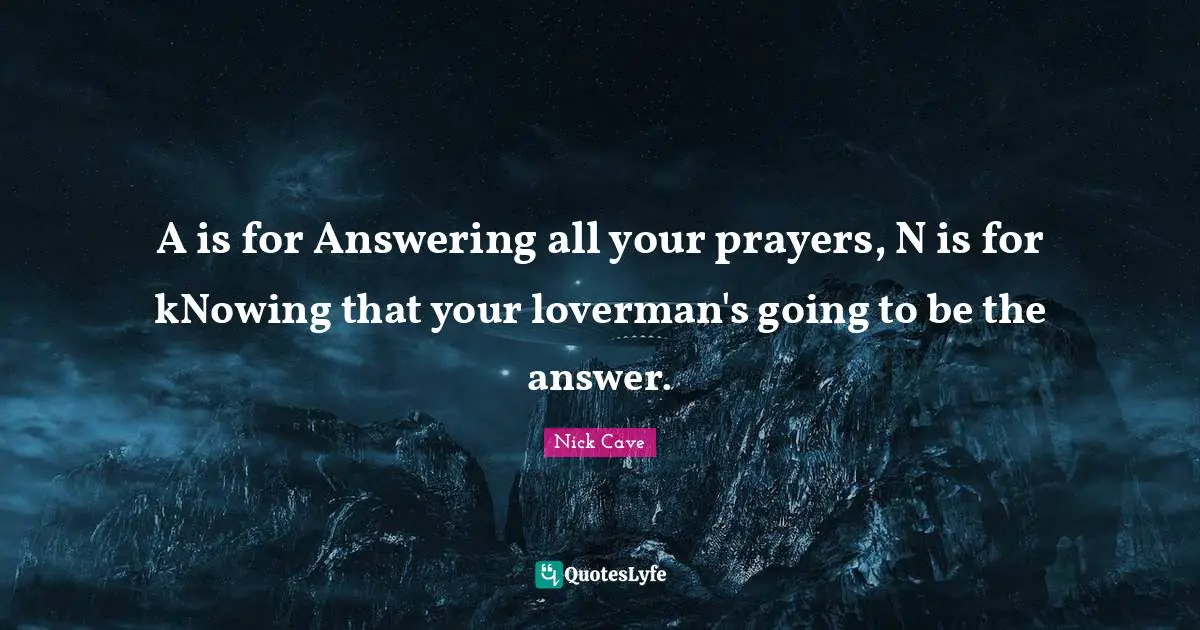 A is for Answering all your prayers, N is for kNowing that your loverman's going to be the answer.
