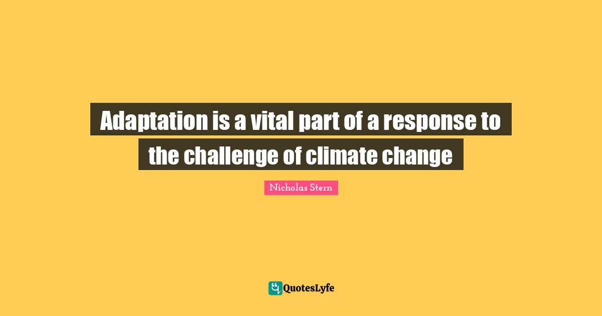 Nicholas Stern Quotes: "Adaptation is a vital part of a response to the challenge of climate change"