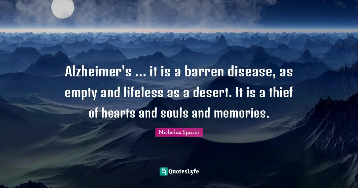 Alzheimer S Quotes: "Alzheimer's ... it is a barren disease, as empty and lifeless as a desert. It is a thief of hearts and souls and memories."
