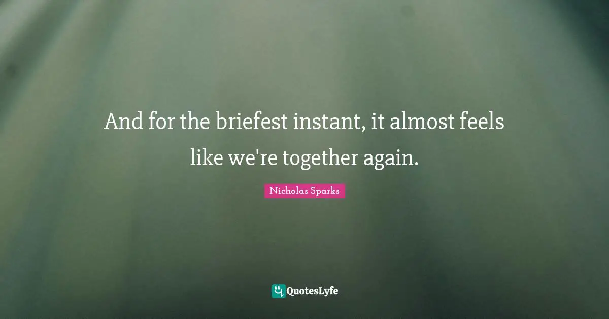 And for the briefest instant, it almost feels like we're together again.