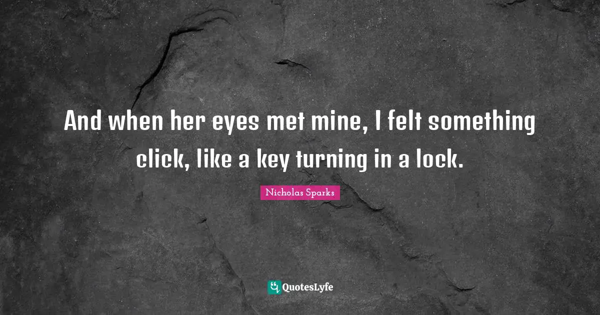 And when her eyes met mine, I felt something click, like a key turning in a lock.