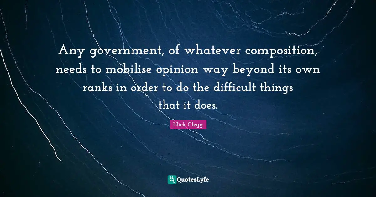 Any government, of whatever composition, needs to mobilise opinion way beyond its own ranks in order to do the difficult things that it does.