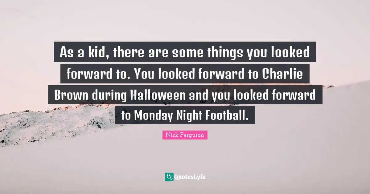 As a kid, there are some things you looked forward to. You looked forward to Charlie Brown during Halloween and you looked forward to Monday Night Football.