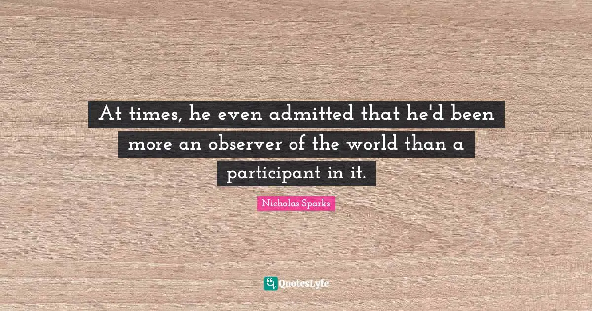At times, he even admitted that he'd been more an observer of the world than a participant in it.