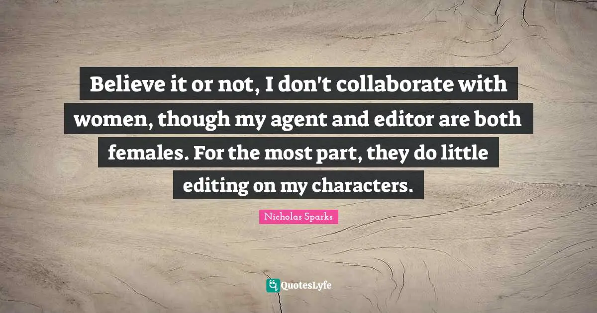 Believe it or not, I don't collaborate with women, though my agent and editor are both females. For the most part, they do little editing on my characters.