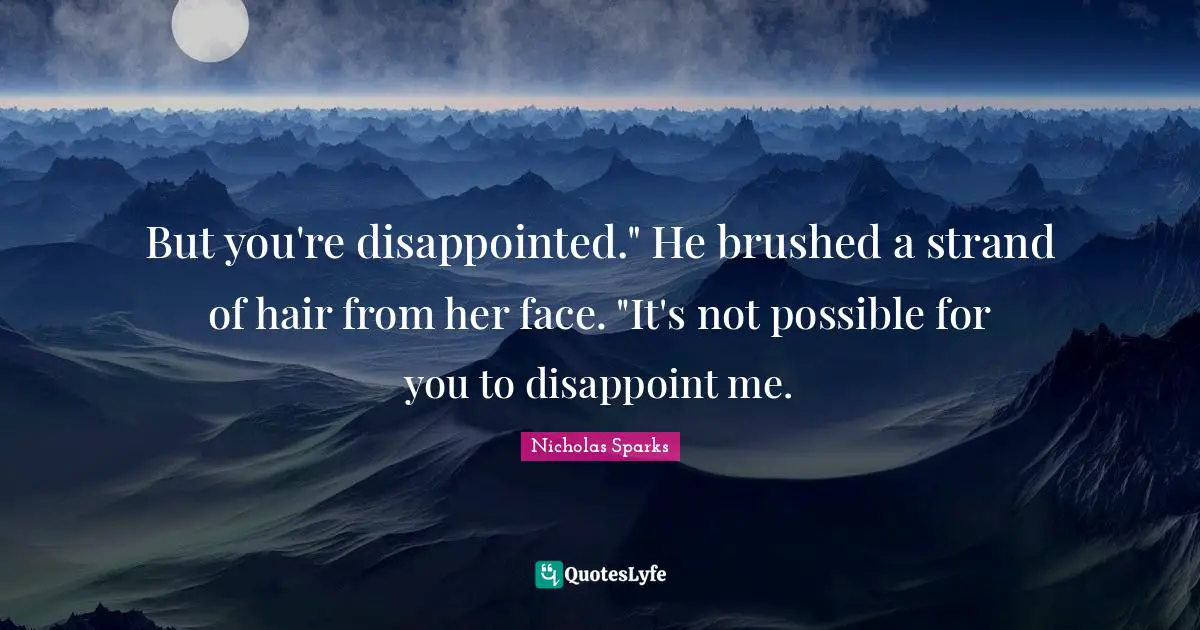 But you're disappointed." He brushed a strand of hair from her face. "It's not possible for you to disappoint me.