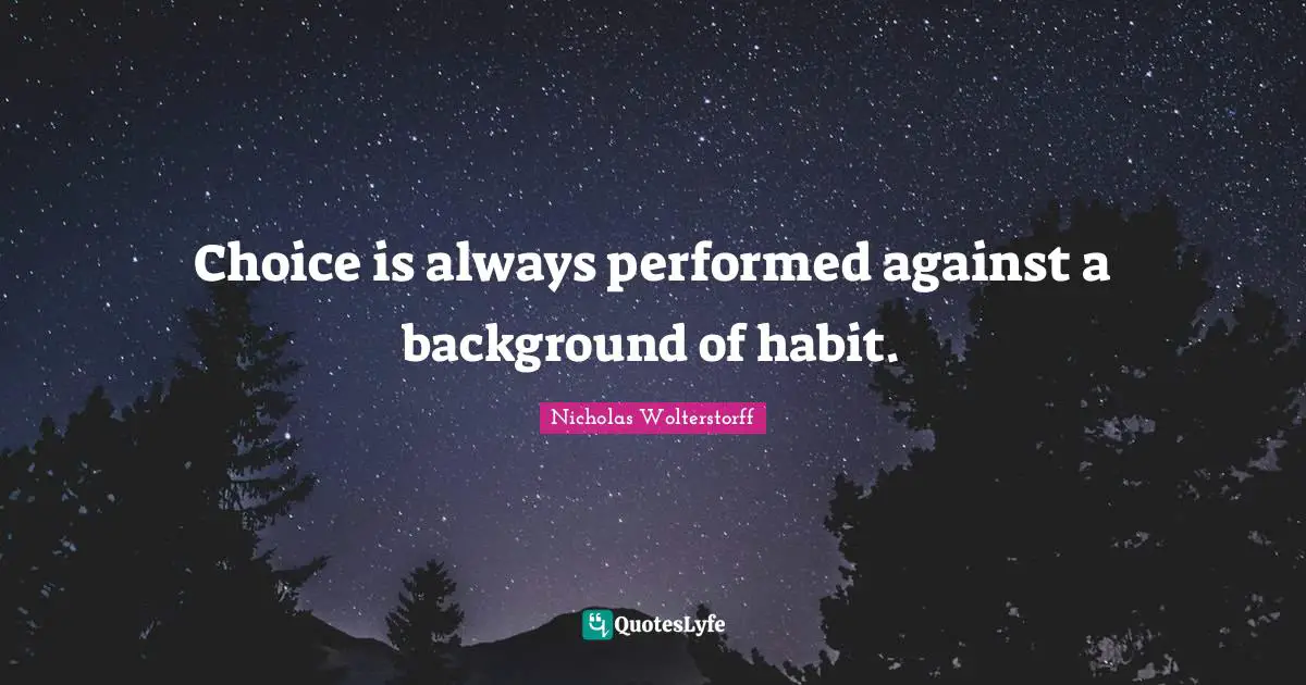 Choice is always performed against a background of habit.