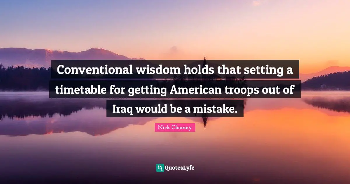 American Troops Quotes: "Conventional wisdom holds that setting a timetable for getting American troops out of Iraq would be a mistake."