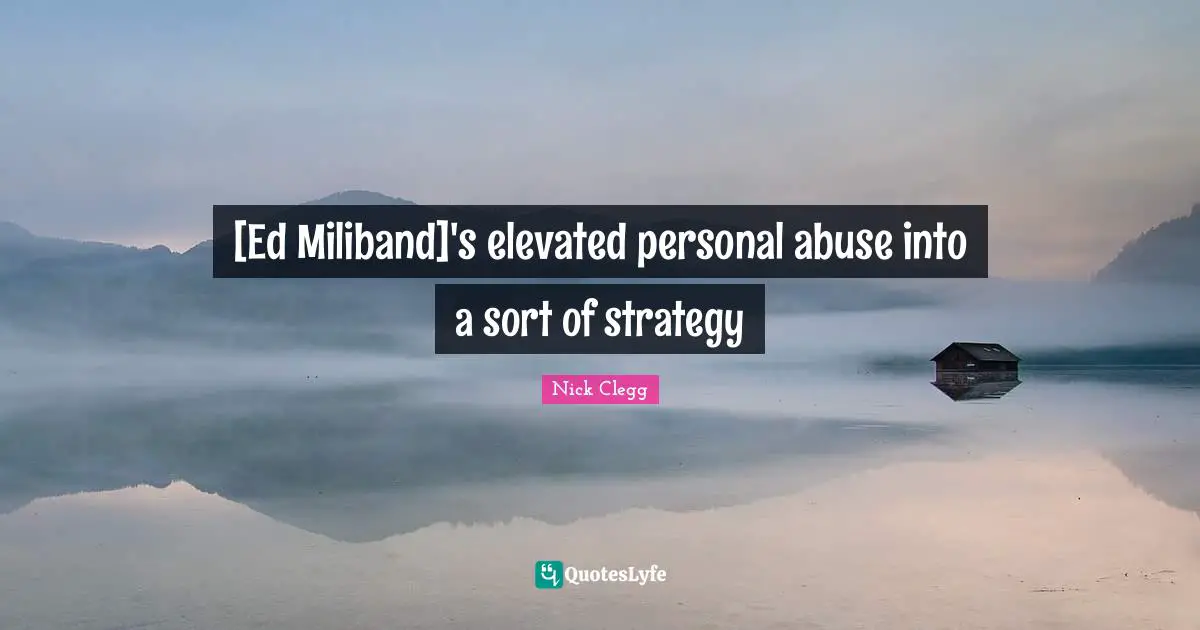 [Ed Miliband]'s elevated personal abuse into a sort of strategy