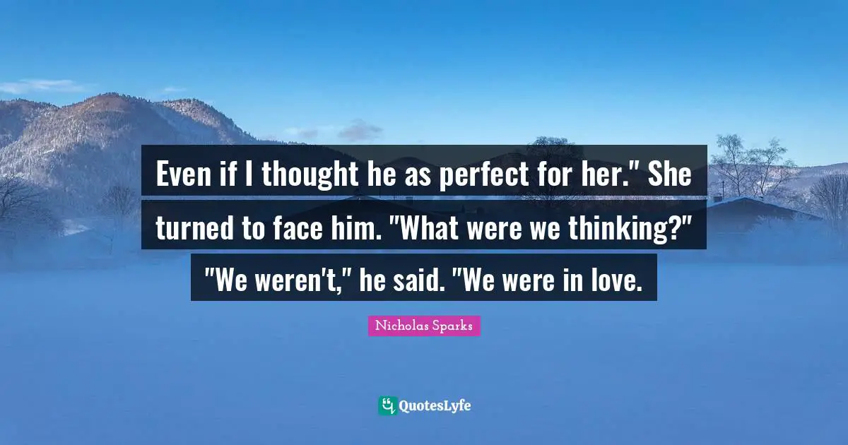 Even if I thought he as perfect for her." She turned to face him. "What were we thinking?" "We weren't," he said. "We were in love.