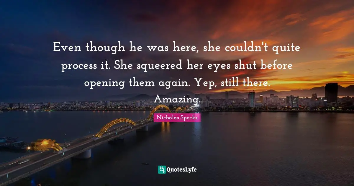 Even though he was here, she couldn't quite process it. She squeered her eyes shut before opening them again. Yep, still there. Amazing.