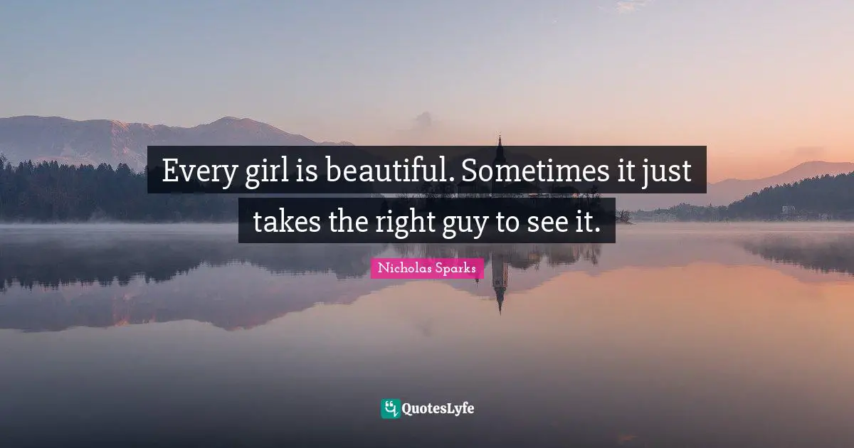 Every girl is beautiful. Sometimes it just takes the right guy to see it.