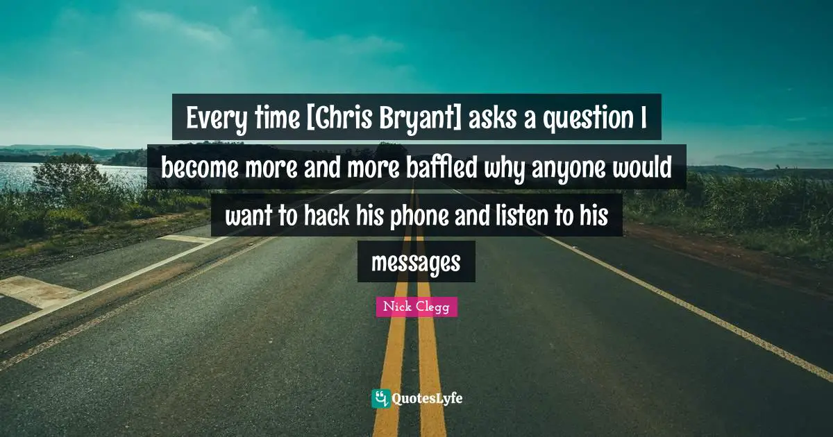 Baffled Quotes: "Every time [Chris Bryant] asks a question I become more and more baffled why anyone would want to hack his phone and listen to his messages"