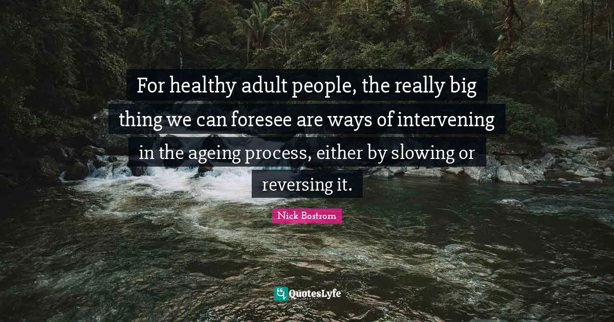 Slowing Quotes: "For healthy adult people, the really big thing we can foresee are ways of intervening in the ageing process, either by slowing or reversing it."