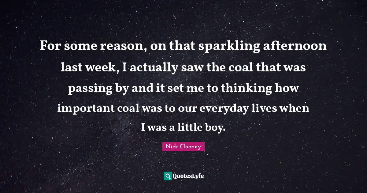 For some reason, on that sparkling afternoon last week, I actually saw the coal that was passing by and it set me to thinking how important coal was to our everyday lives when I was a little boy.