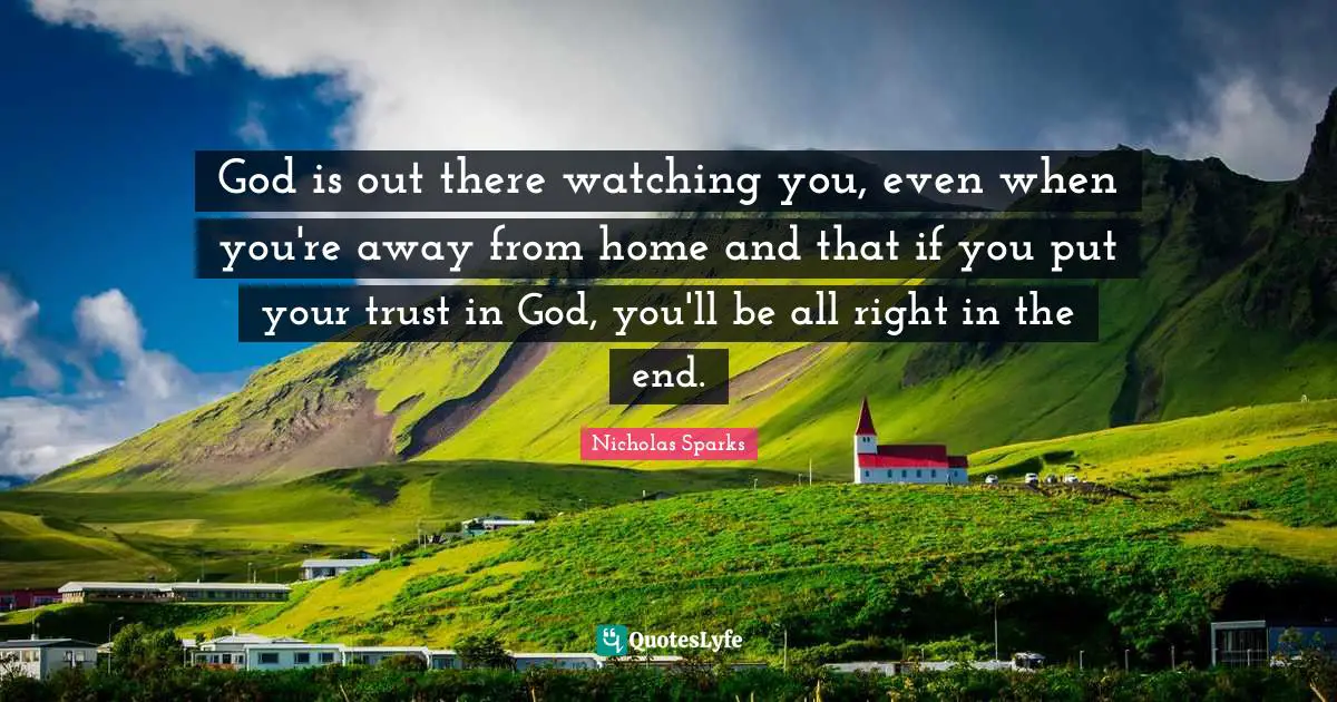 God is out there watching you, even when you're away from home and that if you put your trust in God, you'll be all right in the end.