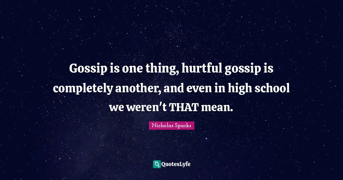 Gossip is one thing, hurtful gossip is completely another, and even in high school we weren't THAT mean.