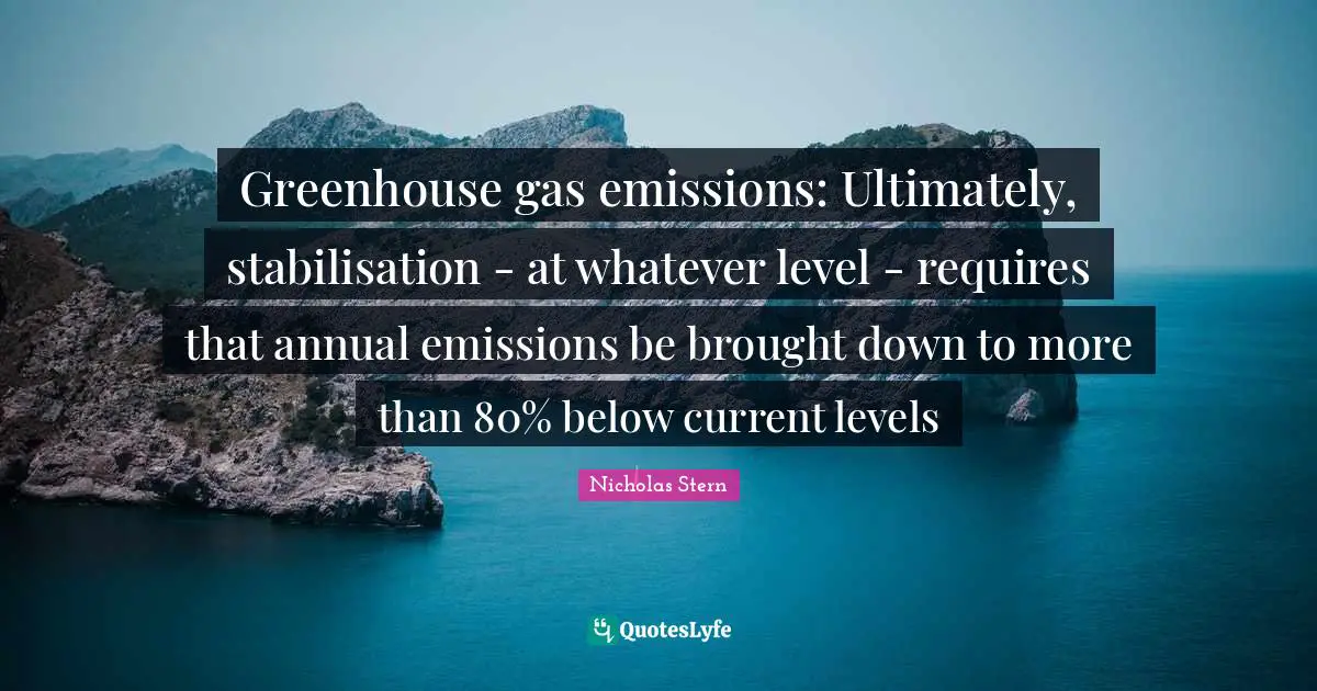 Nicholas Stern Quotes: "Greenhouse gas emissions: Ultimately, stabilisation - at whatever level - requires that annual emissions be brought down to more than 80% below current levels"