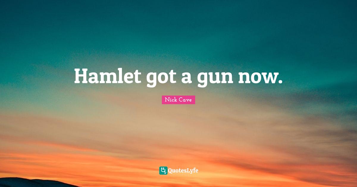 Hamlet got a gun now.