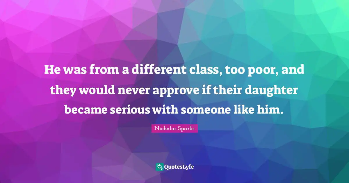 He was from a different class, too poor, and they would never approve if their daughter became serious with someone like him.
