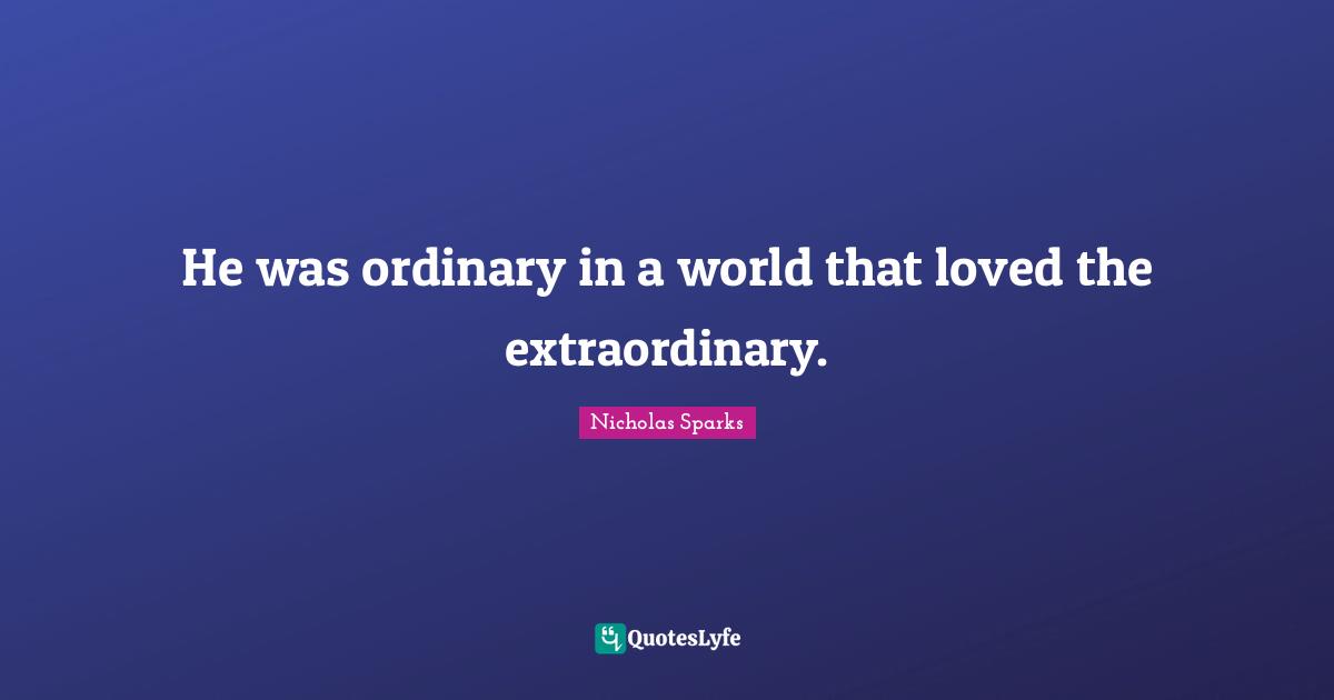 He was ordinary in a world that loved the extraordinary.