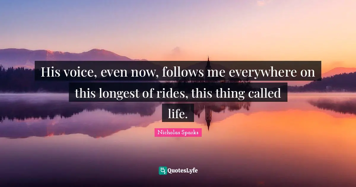 His voice, even now, follows me everywhere on this longest of rides, this thing called life.