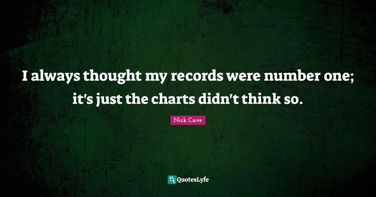 I always thought my records were number one; it's just the charts didn't think so.