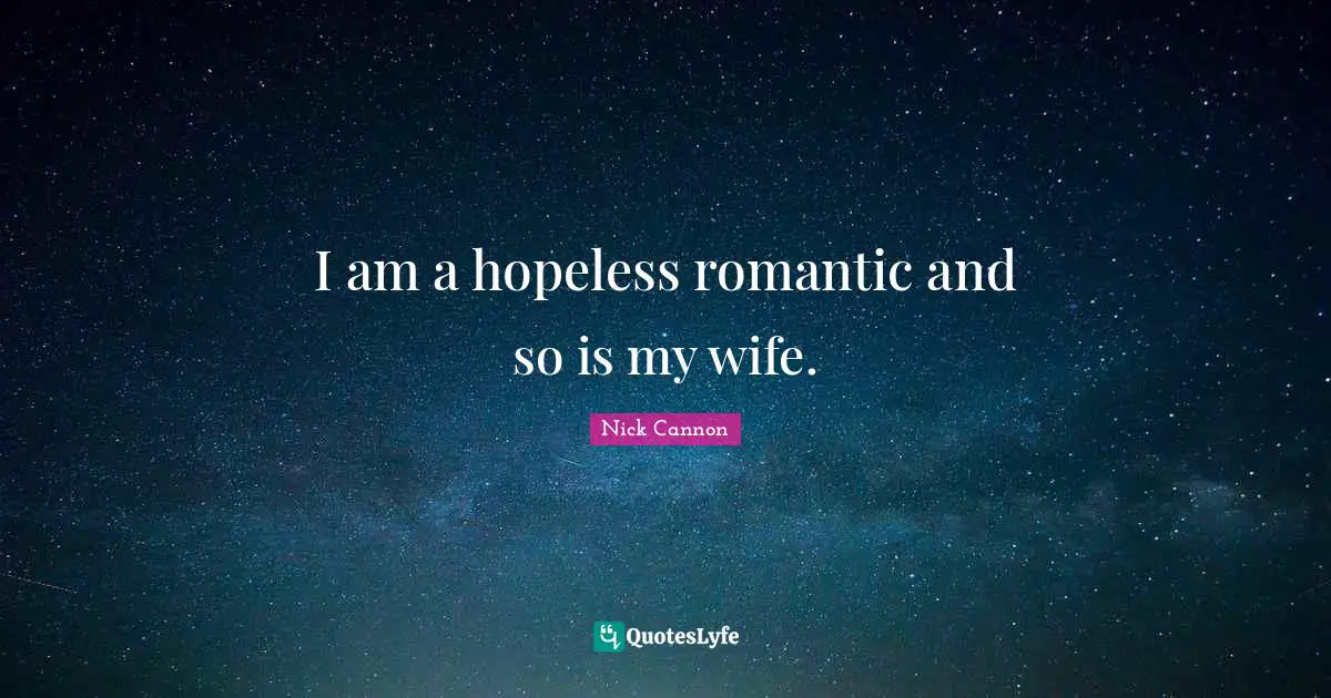 I am a hopeless romantic and so is my wife.