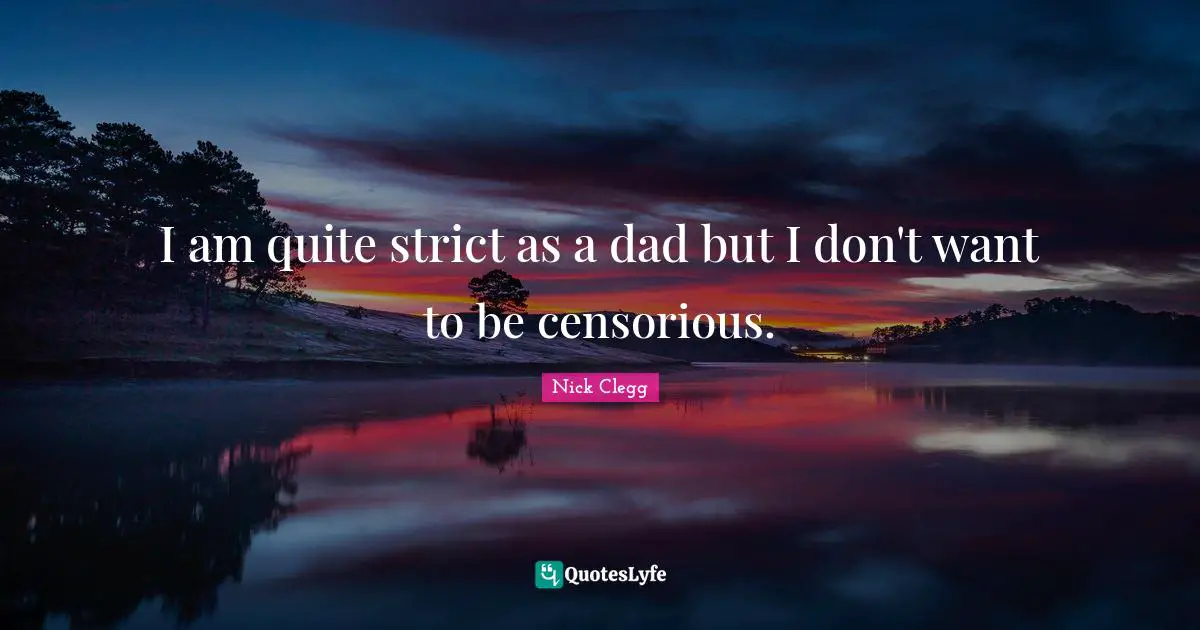 I am quite strict as a dad but I don't want to be censorious.