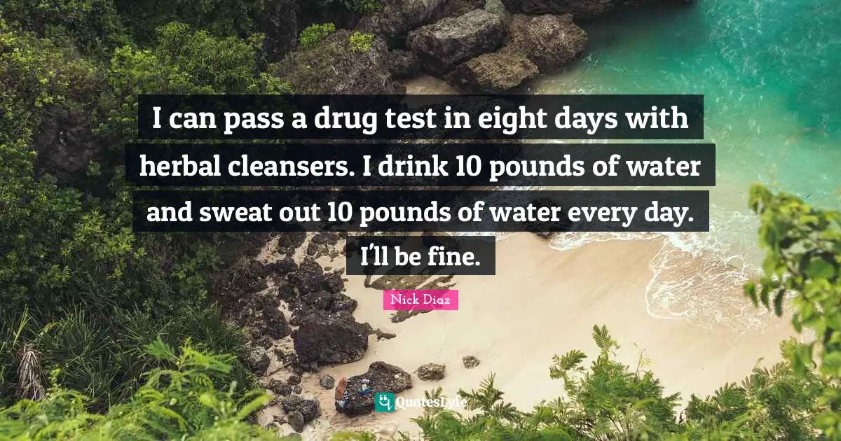 Pounds Quotes: "I can pass a drug test in eight days with herbal cleansers. I drink 10 pounds of water and sweat out 10 pounds of water every day. I'll be fine."