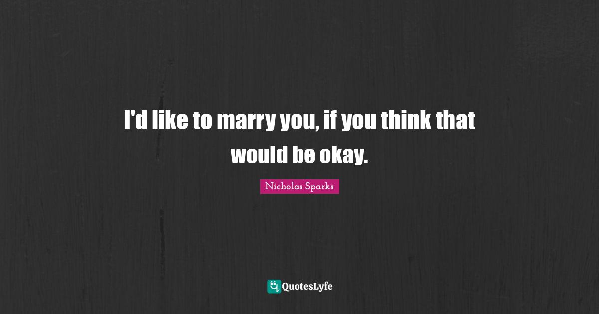 I'd like to marry you, if you think that would be okay.