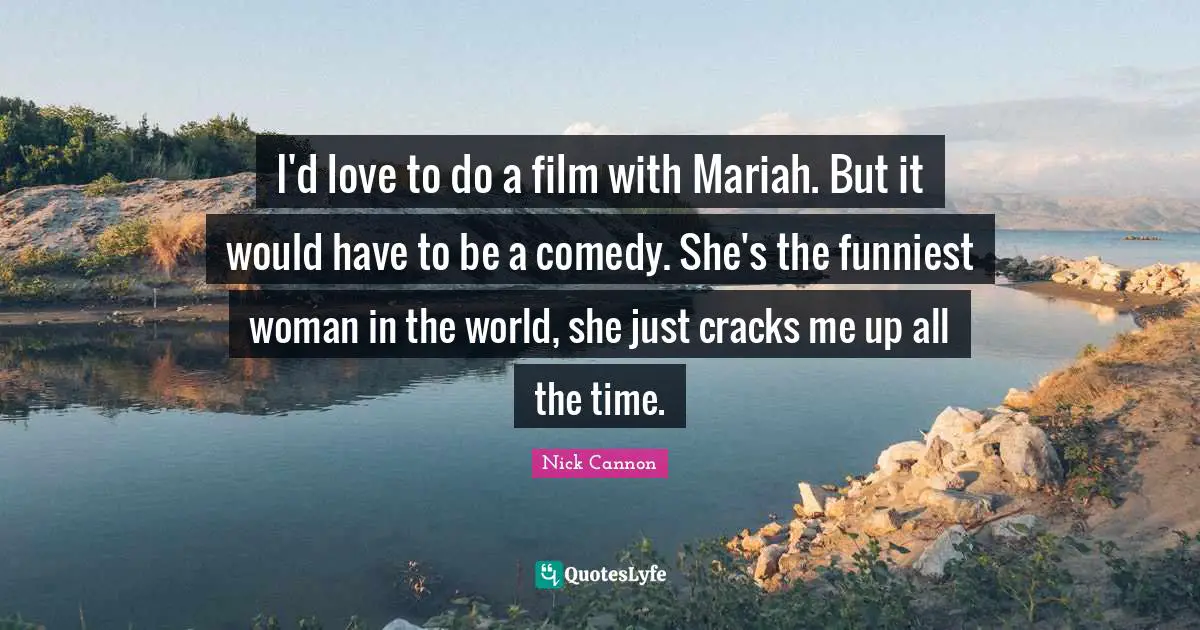 I'd love to do a film with Mariah. But it would have to be a comedy. She's the funniest woman in the world, she just cracks me up all the time.