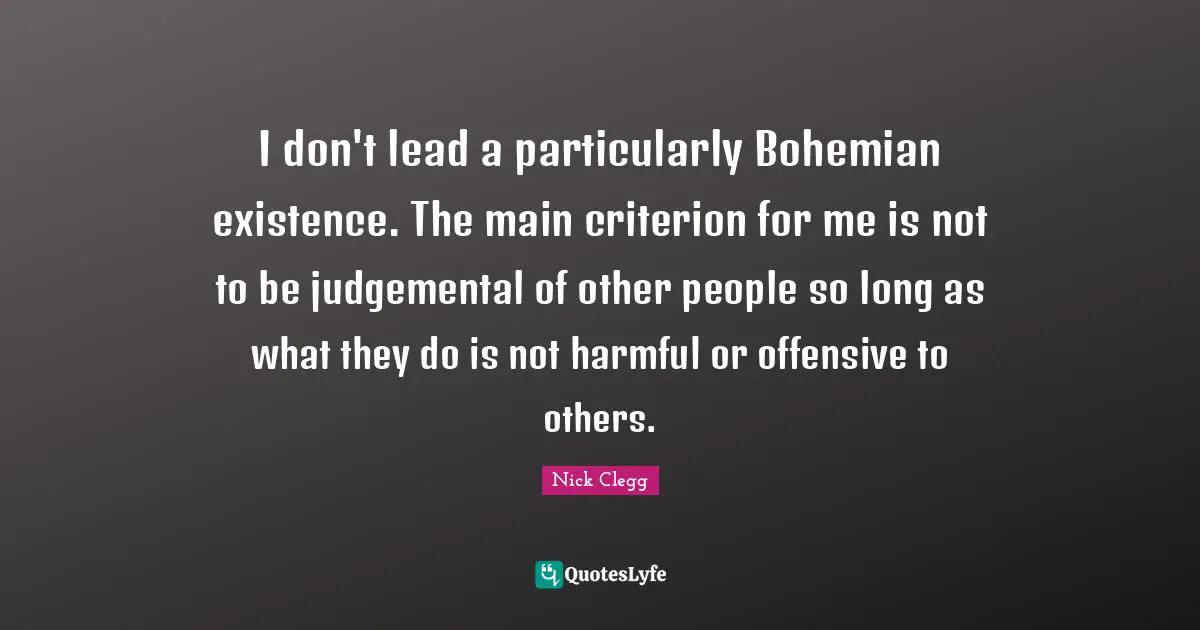 I don't lead a particularly Bohemian existence. The main criterion for me is not to be judgemental of other people so long as what they do is not harmful or offensive to others.