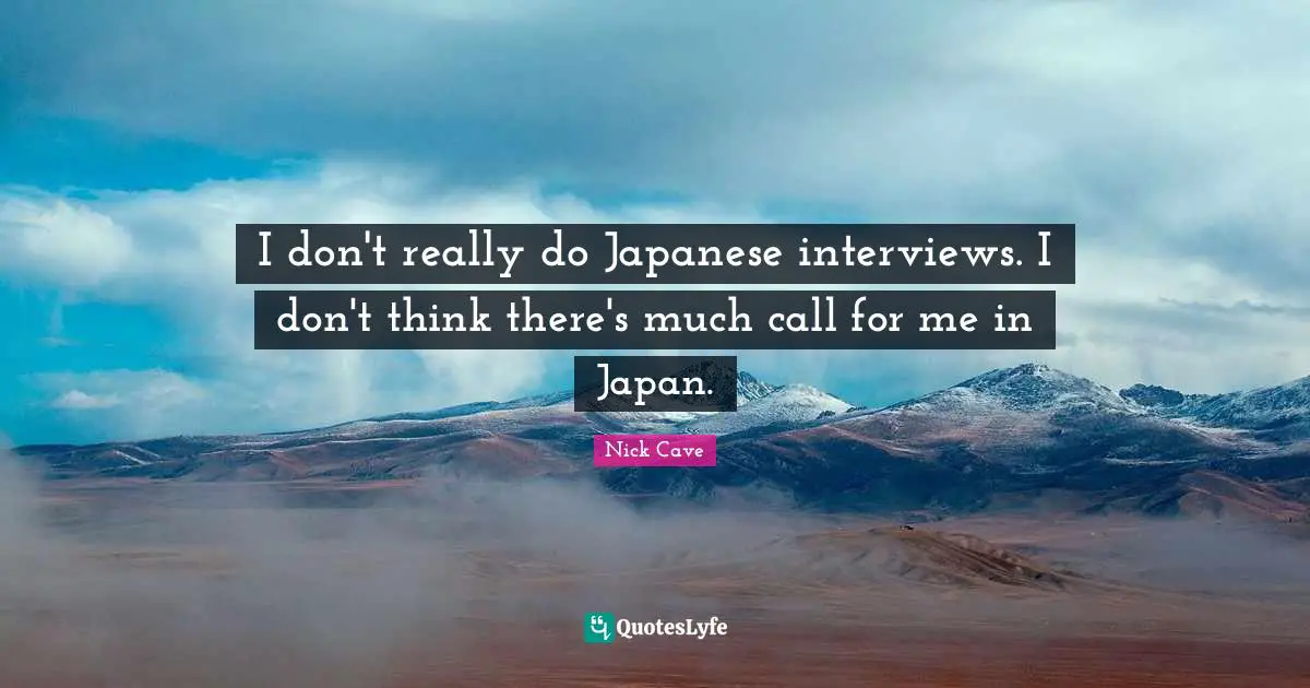 I don't really do Japanese interviews. I don't think there's much call for me in Japan.