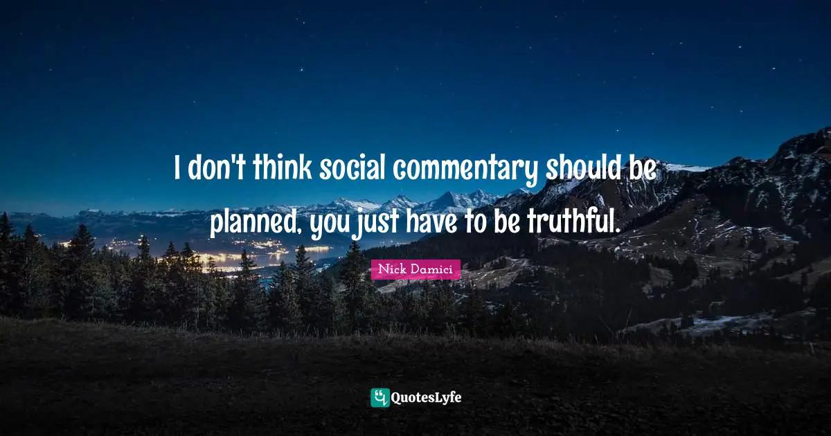 I don't think social commentary should be planned, you just have to be truthful.