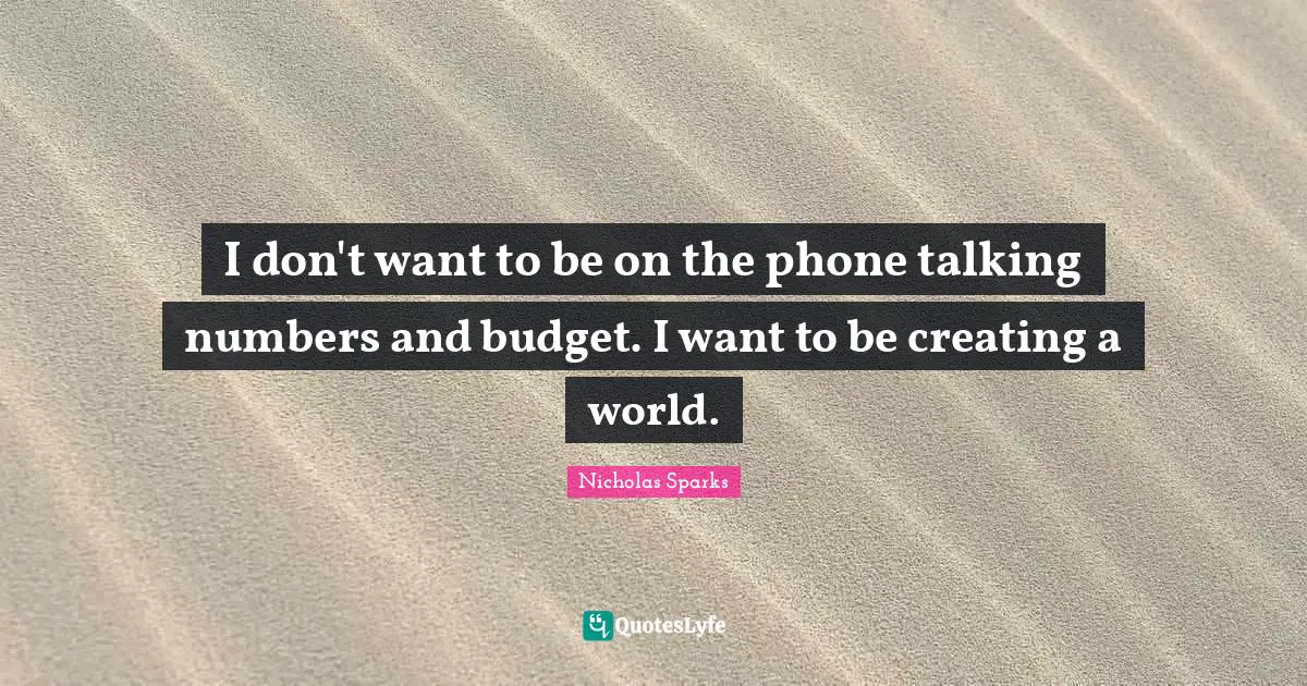 I don't want to be on the phone talking numbers and budget. I want to be creating a world.