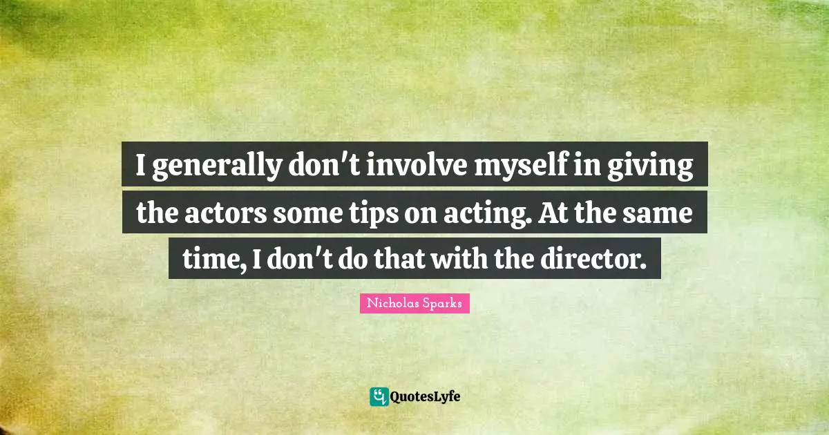 I generally don't involve myself in giving the actors some tips on acting. At the same time, I don't do that with the director.