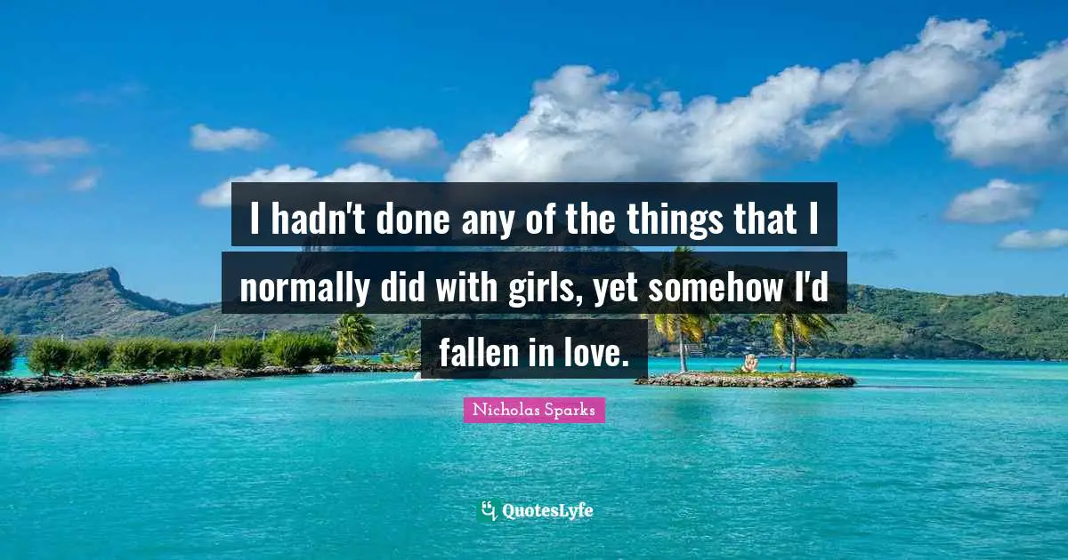 I hadn't done any of the things that I normally did with girls, yet somehow I'd fallen in love.
