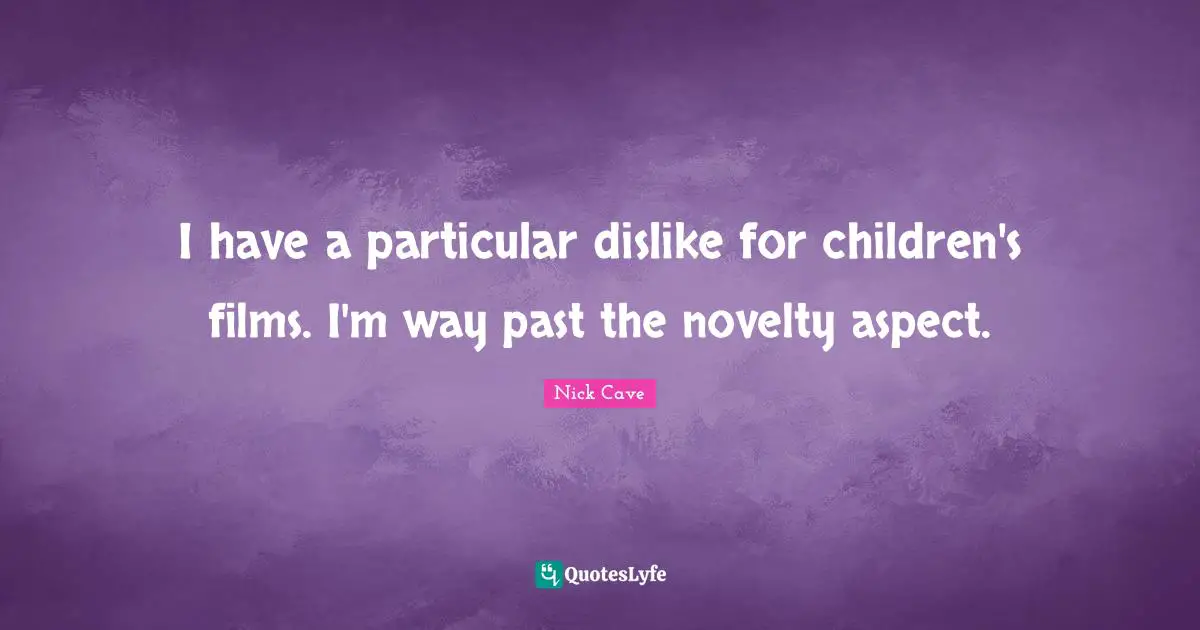 I have a particular dislike for children's films. I'm way past the novelty aspect.