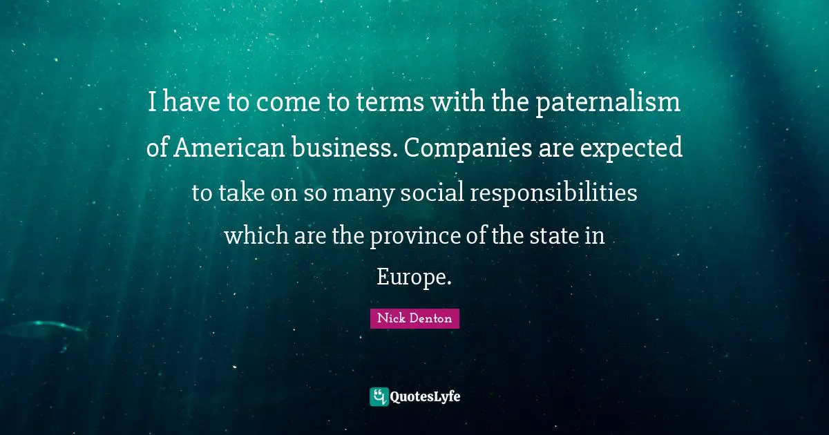 I have to come to terms with the paternalism of American business. Companies are expected to take on so many social responsibilities which are the province of the state in Europe.