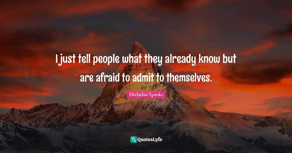 I just tell people what they already know but are afraid to admit to themselves.