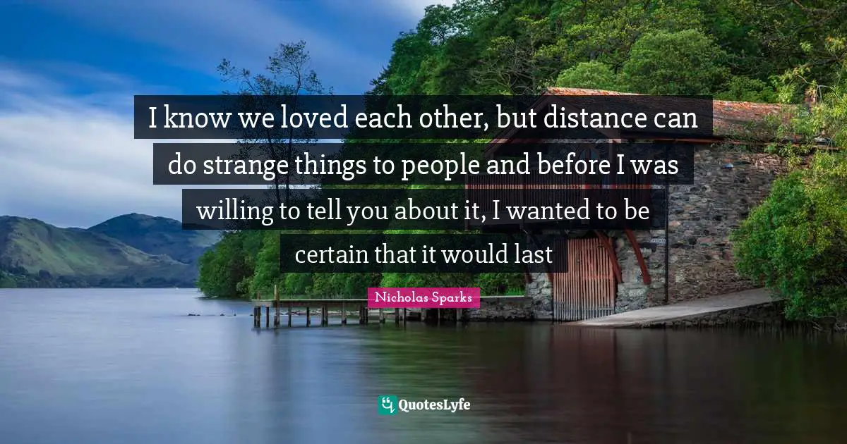 I know we loved each other, but distance can do strange things to people and before I was willing to tell you about it, I wanted to be certain that it would last