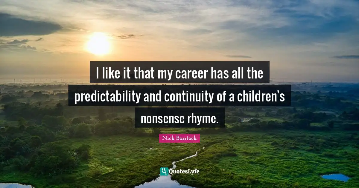Predictability Quotes: "I like it that my career has all the predictability and continuity of a children's nonsense rhyme."